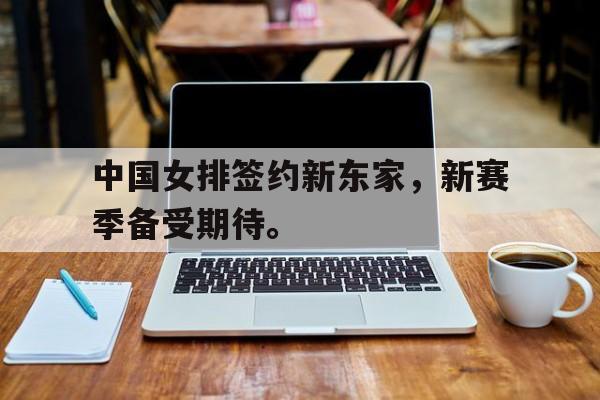 超高赔率-中国女排签约新东家，新赛季备受期待。