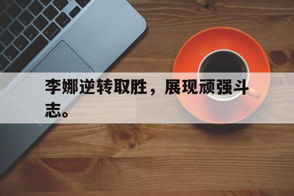 华体会中国-李娜逆转取胜，展现顽强斗志。
