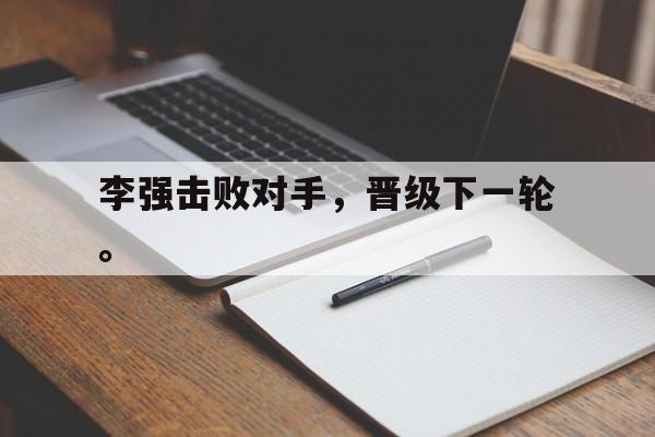华体会app入口官网-李强击败对手，晋级下一轮。