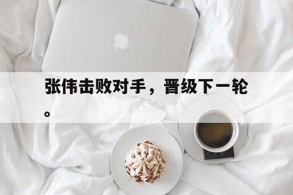 华体会app入口官网-张伟击败对手，晋级下一轮。