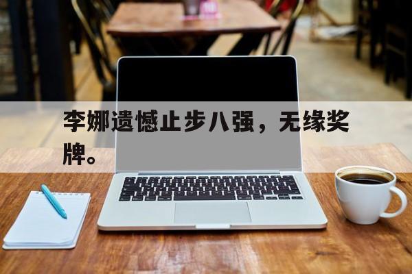 超高赔率-李娜遗憾止步八强，无缘奖牌。