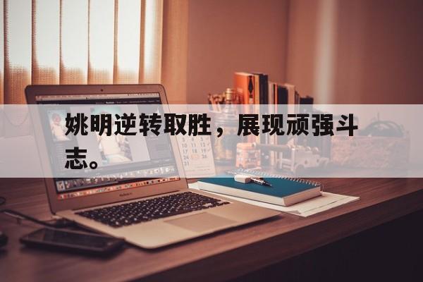 华体会app入口官网-姚明逆转取胜，展现顽强斗志。