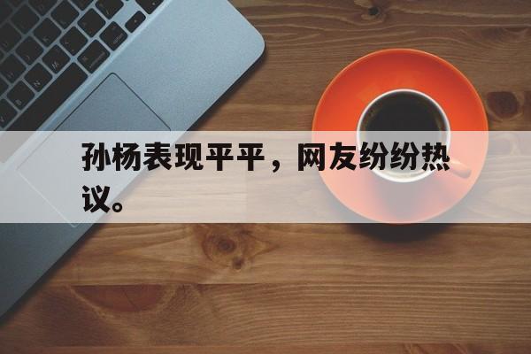 孙杨表现平平，网友纷纷热议。