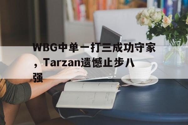 超高赔率-WBG中单一打三成功守家，Tarzan遗憾止步八强