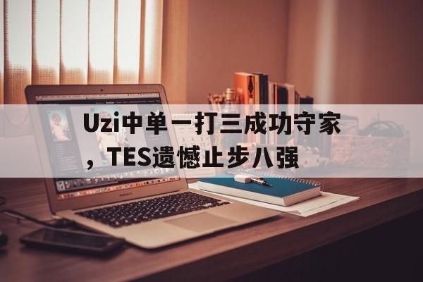 华体会中国-Uzi中单一打三成功守家，TES遗憾止步八强