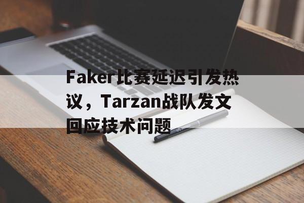 华体会中国-Faker比赛延迟引发热议，Tarzan战队发文回应技术问题
