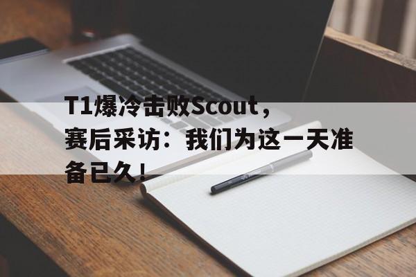 华体会中国-T1爆冷击败Scout，赛后采访：我们为这一天准备已久！