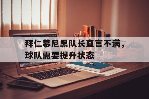 超高赔率-拜仁慕尼黑队长直言不满，球队需要提升状态