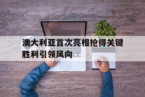 超高赔率-澳大利亚首次亮相抢得关键胜利引领风向