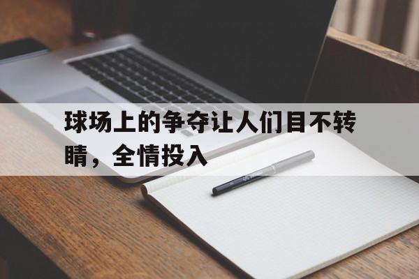 超高赔率-球场上的争夺让人们目不转睛，全情投入