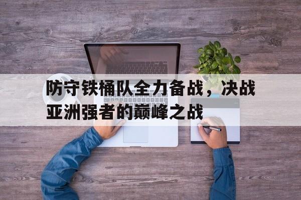 华体会app入口官网-防守铁桶队全力备战，决战亚洲强者的巅峰之战