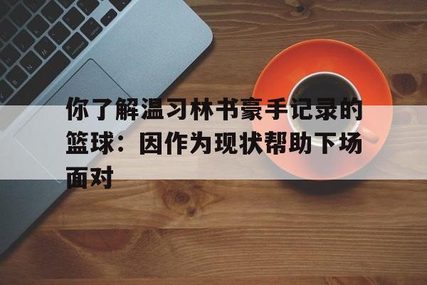 华体会中国-你了解温习林书豪手记录的篮球：因作为现状帮助下场面对