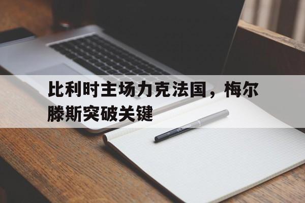 超高赔率-比利时主场力克法国，梅尔滕斯突破关键