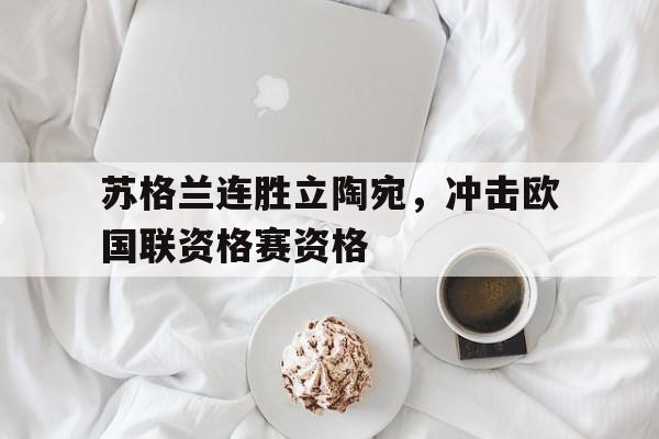 超高赔率-苏格兰连胜立陶宛，冲击欧国联资格赛资格